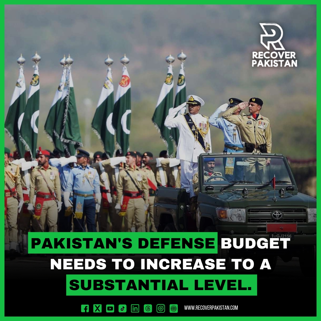 Pakistan's defense budget needs to increase to a substantial level.